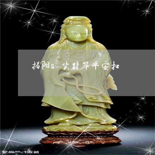 揭阳a货翡翠平安扣/2023082738157