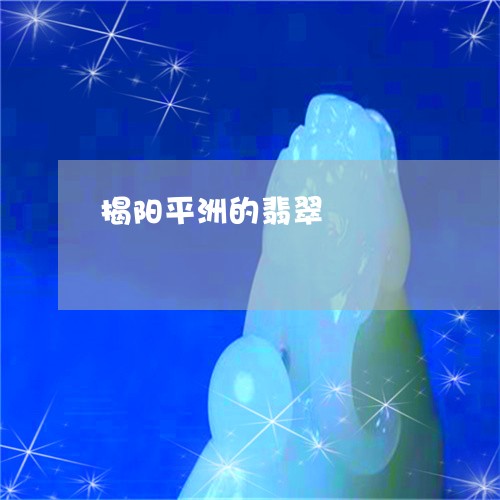 揭阳平洲的翡翠/2023062399683