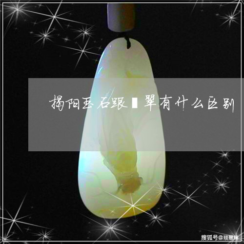 揭阳玉石跟翡翠有什么区别/2023073060271