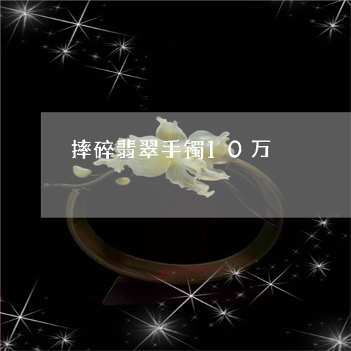 摔碎翡翠手镯10万/2023120315031