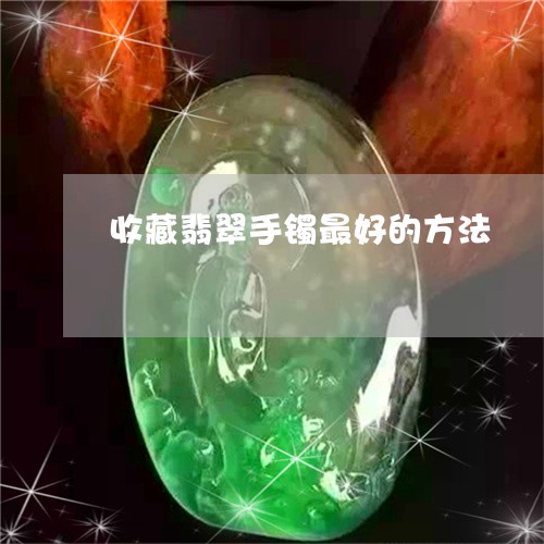 收藏翡翠手镯最好的方法/2023052191846