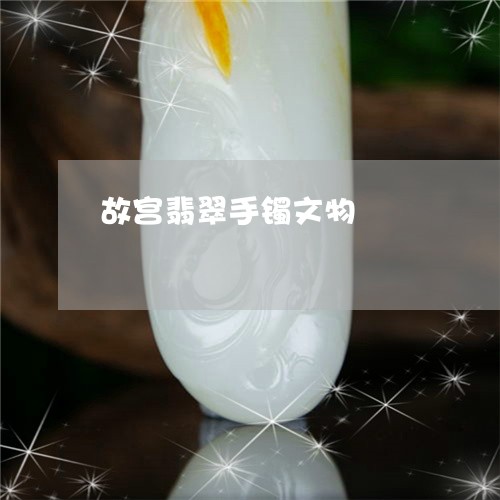 故宫翡翠手镯文物/2023122072595