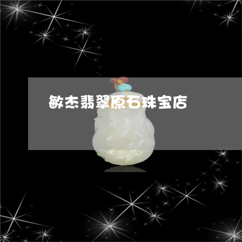 敏杰翡翠原石珠宝店/2023032032728