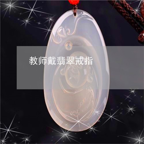 教师戴翡翠戒指/2023062284658