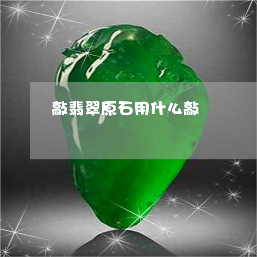 敲翡翠原石用什么敲/2023120402726