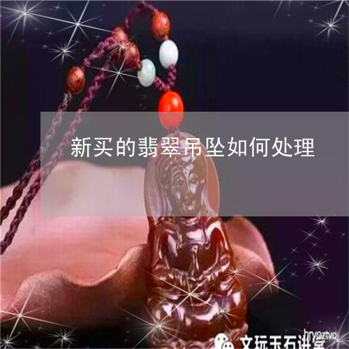 新买的翡翠吊坠如何处理/2023070968160