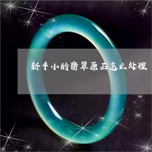 新手小的翡翠原石怎么处理/2023073198351