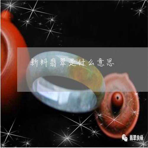 新料翡翠是什么意思/2023032072703