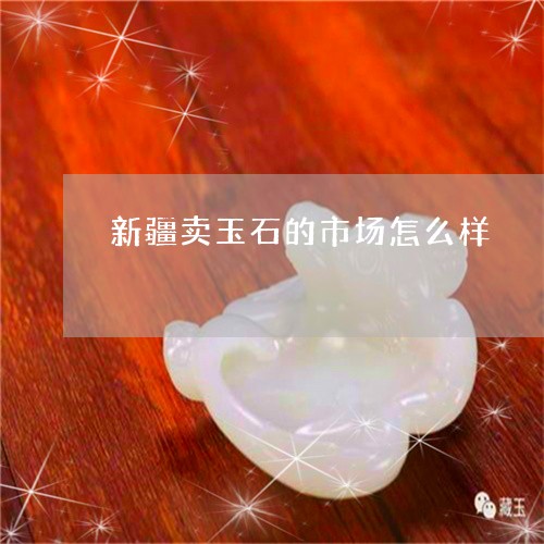 新疆卖玉石的市场怎么样/2023052182714