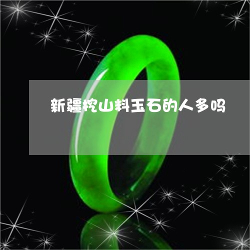 新疆挖山料玉石的人多吗/2023070950483