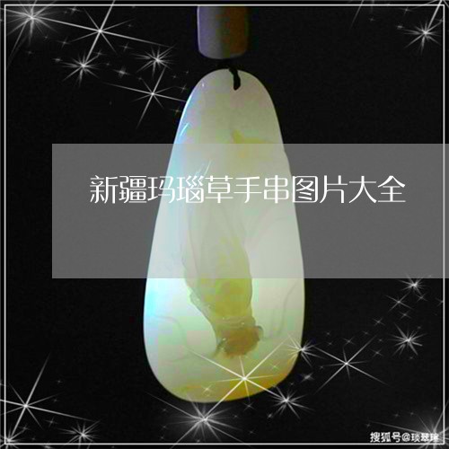 新疆玛瑙草手串图片大全/2023052110502