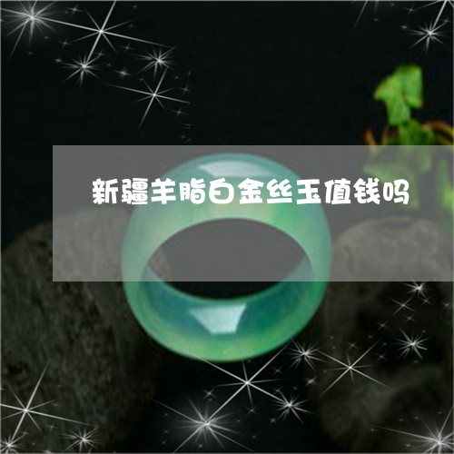 新疆羊脂白金丝玉值钱吗/2023070970606