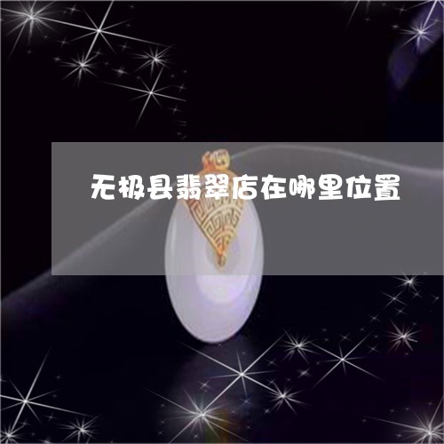 无极县翡翠店在哪里位置/2023070941491