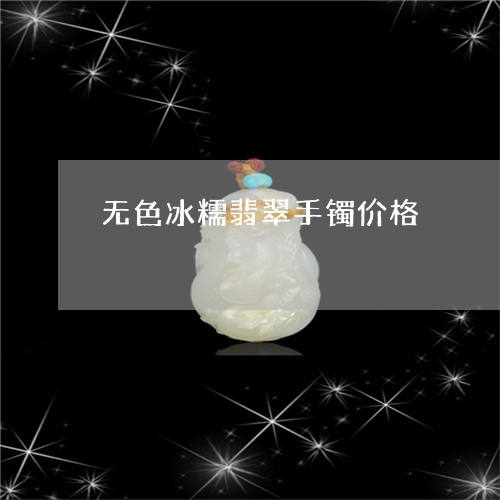 无色冰糯翡翠手镯价格/2023110714958