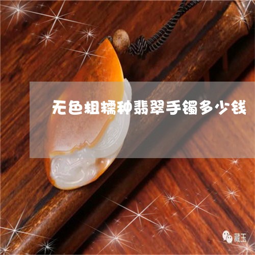 无色粗糯种翡翠手镯多少钱/2023073187482