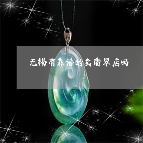 无锡有靠谱的卖翡翠店吗/2023070901937