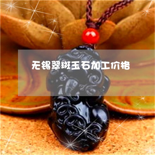 无锡翠斑玉石加工价格/2023110734838