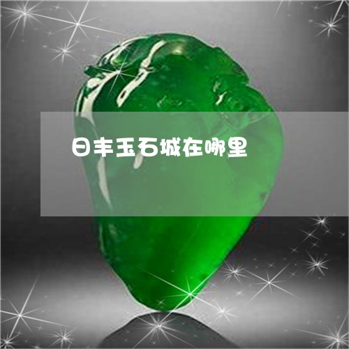 日丰玉石城在哪里/2023122126049