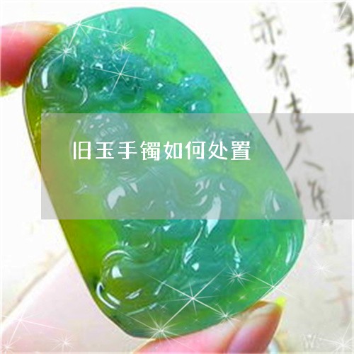 旧玉手镯如何处置/2023062059472