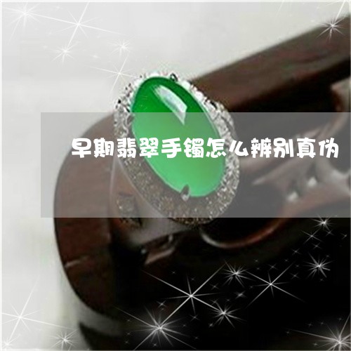 早期翡翠手镯怎么辨别真伪/2023080137270