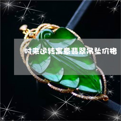 时来运转寓意翡翠吊坠价格/2023080192047