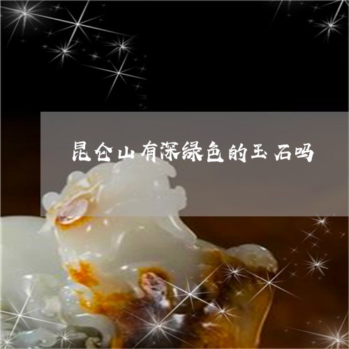 昆仑山有深绿色的玉石吗/2023070952595