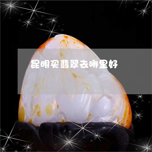 昆明买翡翠去哪里好/2023032040660