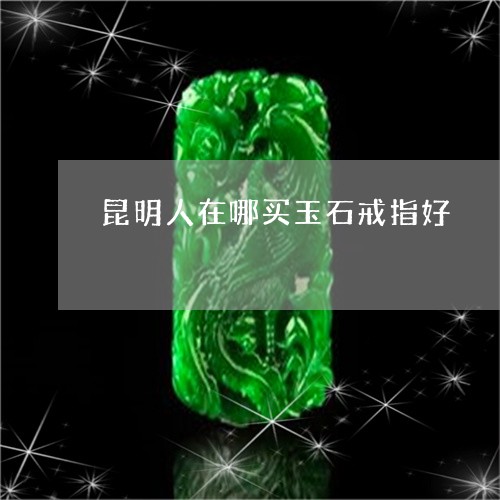 昆明人在哪买玉石戒指好/2023070916147