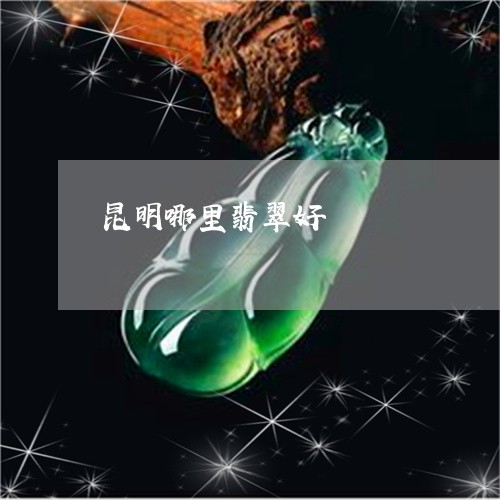 昆明哪里翡翠好/2023042702515