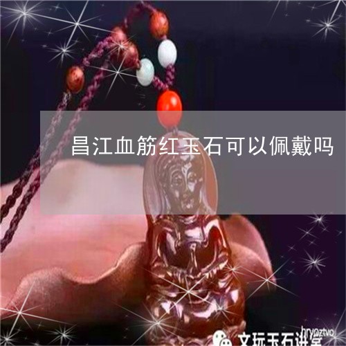 昌江血筋红玉石可以佩戴吗/2023073014827