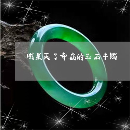 明星买了寺庙的玉石手镯/2023070936149