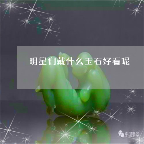 明星们戴什么玉石好看呢/2023070999695