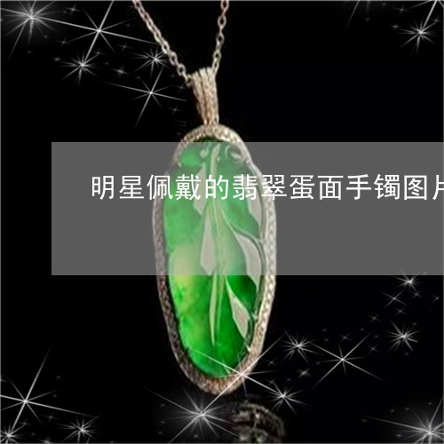 明星佩戴的翡翠蛋面手镯图片/2023112413715