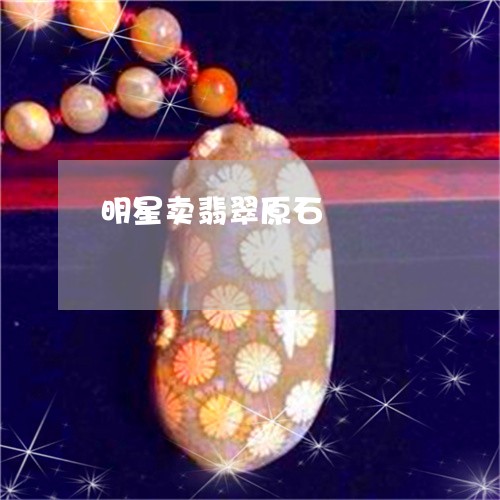 明星卖翡翠原石/2023062306048