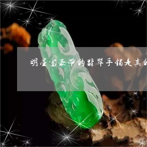 明星富豪带的翡翠手镯是真的吗/2023120402048