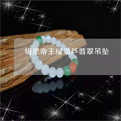 明星帝王绿葫芦翡翠吊坠/2023111739674