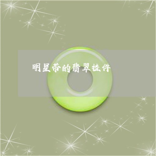 明星带的翡翠挂件/2023122034815