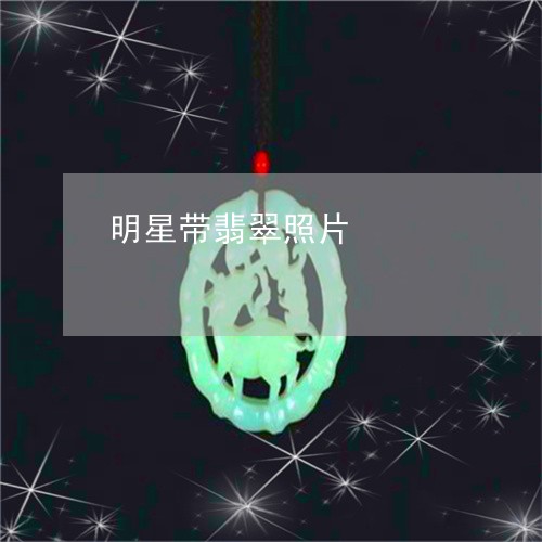 明星带翡翠照片/2023082463716