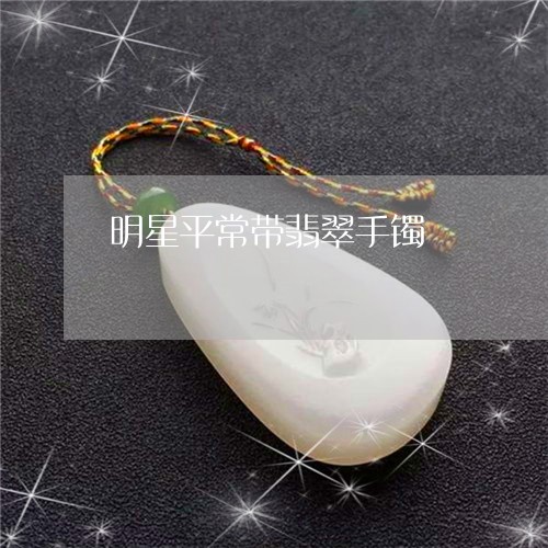 明星平常带翡翠手镯/2023082750392