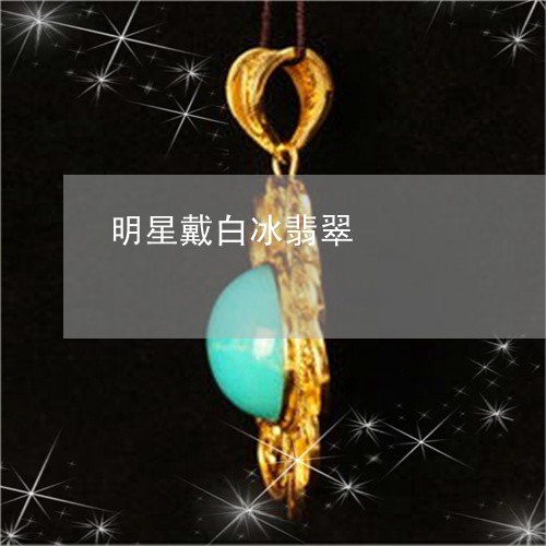 明星戴白冰翡翠/2023042694016