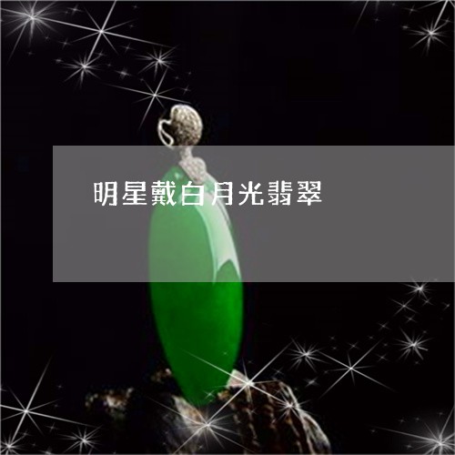 明星戴白月光翡翠/2023100758269