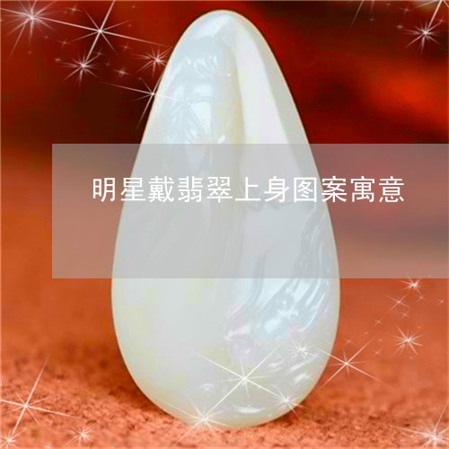 明星戴翡翠上身图案寓意/2023070952626