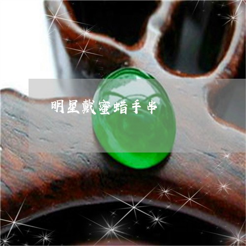 明星戴蜜蜡手串/2023042605846