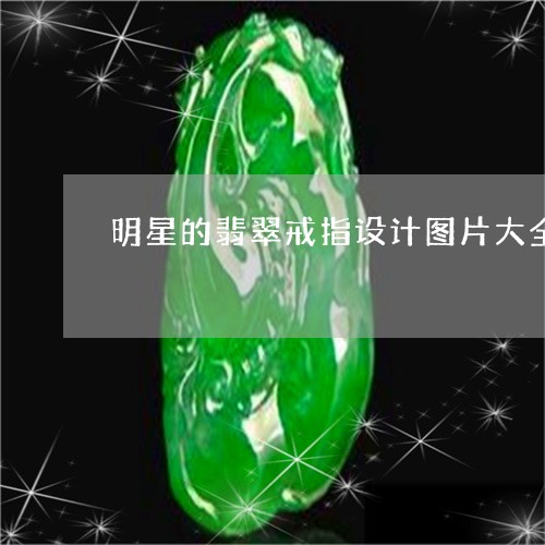 明星的翡翠戒指设计图片大全/2023120335370