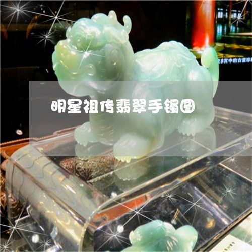 明星祖传翡翠手镯图/2023082749684