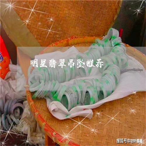 明星翡翠吊坠推荐/2023122049270