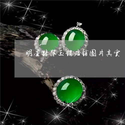 明星翡翠玉镯店铺图片真实/2023073142747