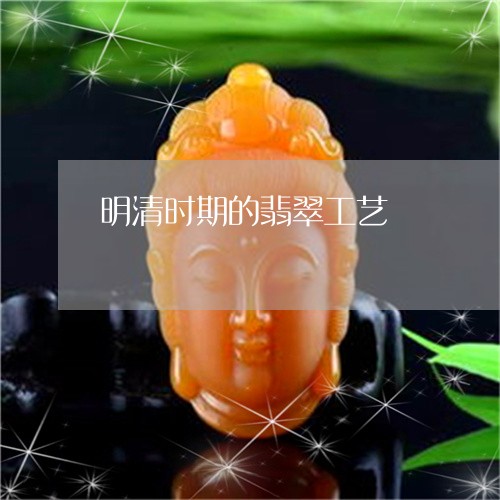 明清时期的翡翠工艺/2023082706279