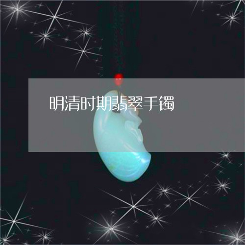 明清时期翡翠手镯/2023062040582