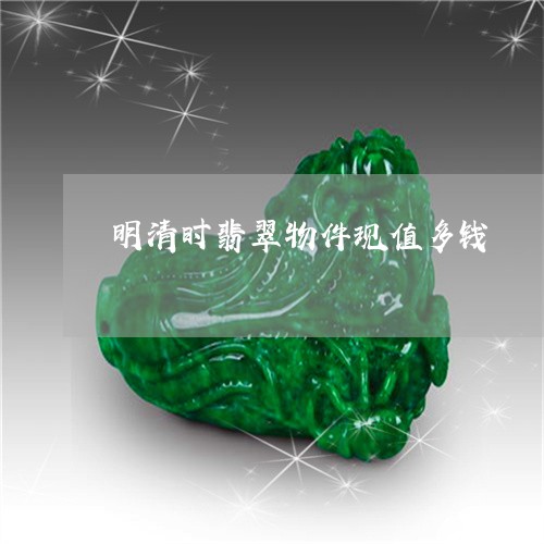 明清时翡翠物件现值多钱/2023052196182